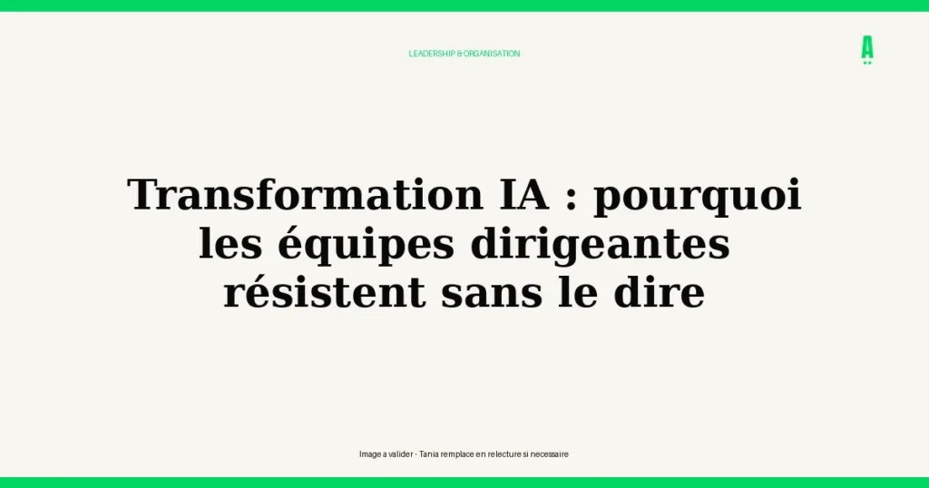 Transformation IA : pourquoi les équipes dirigeantes résistent sans le dire