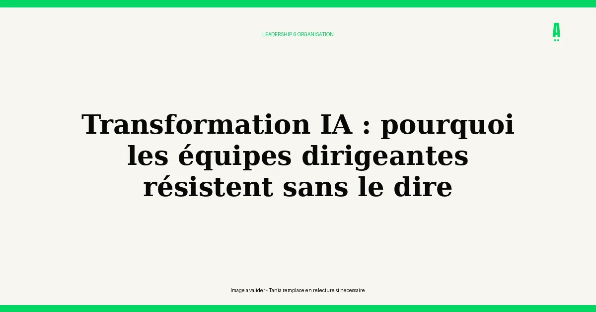 Transformation IA : pourquoi les équipes dirigeantes résistent sans le dire