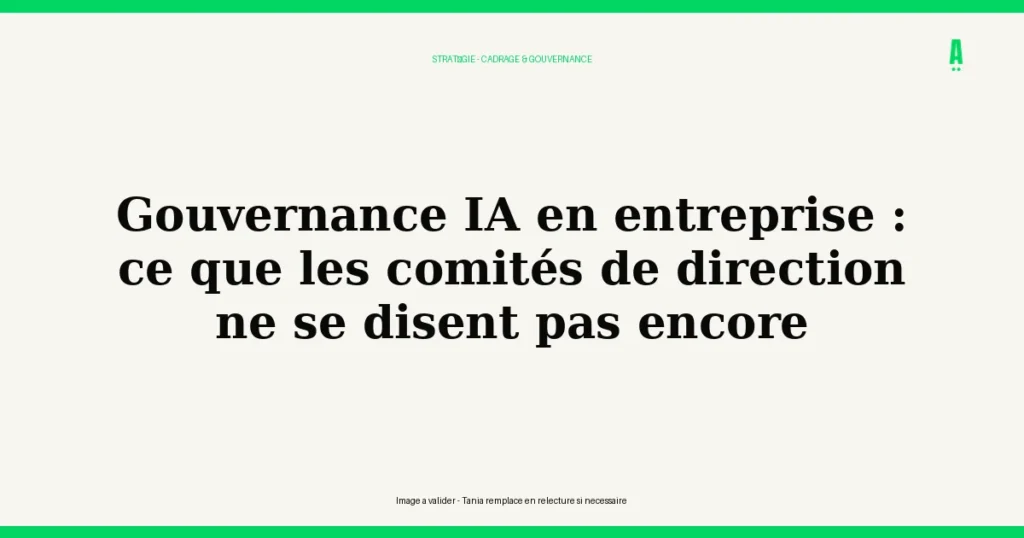 Gouvernance IA en entreprise : ce que les comités de direction ne se disent pas encore