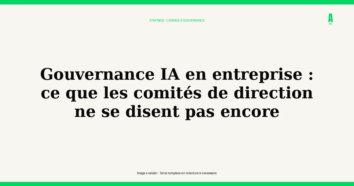 Gouvernance IA en entreprise : ce que les comités de direction ne se disent pas encore